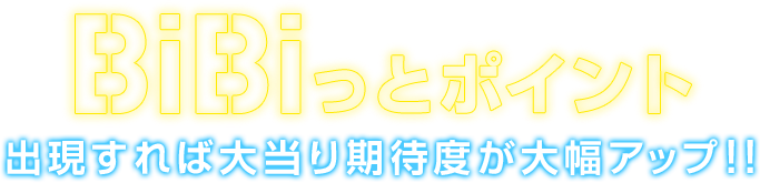 BiBiっとポイント 出現すれば大当たり期待度が大幅アップ！！